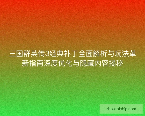三国群英传3经典补丁全面解析与玩法革新指南深度优化与隐藏内容揭秘